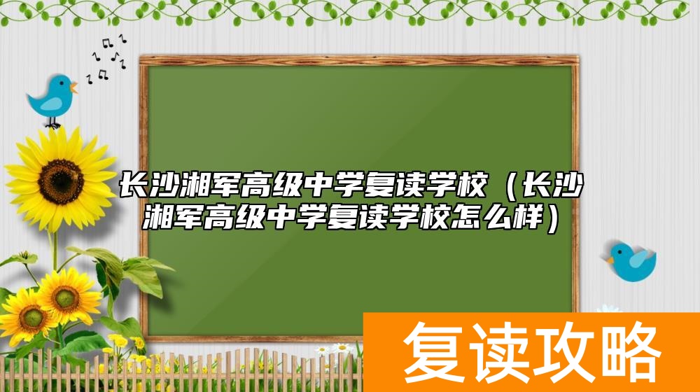 长沙湘军高级中学复读学校（长沙湘军高级中学复读学校怎么样）