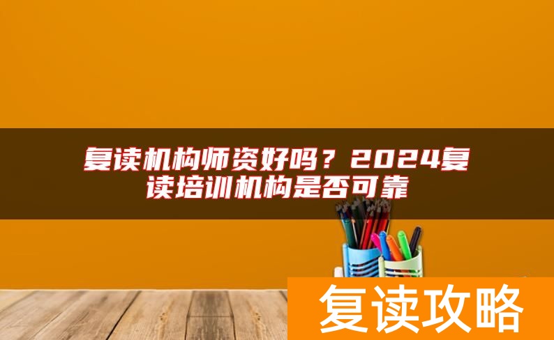 复读机构师资好吗？2024复读培训机构是否可靠