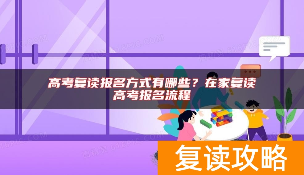 高考复读报名方式有哪些？在家复读高考报名流程