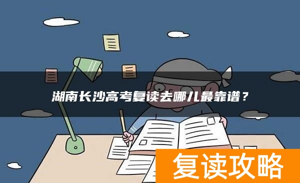 湖南长沙高考复读去哪儿最靠谱？