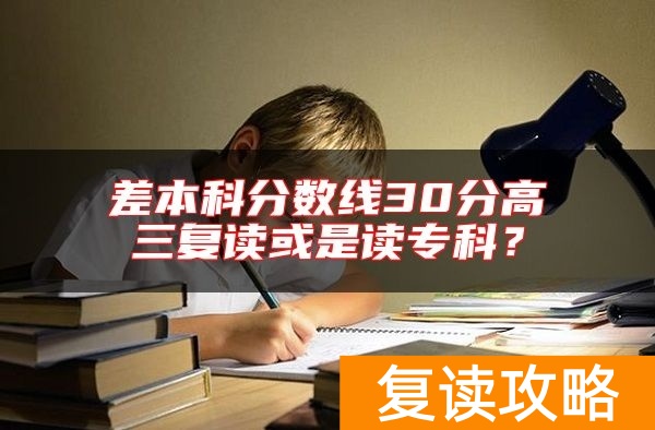 差本科分数线30分高三复读或是读专科？