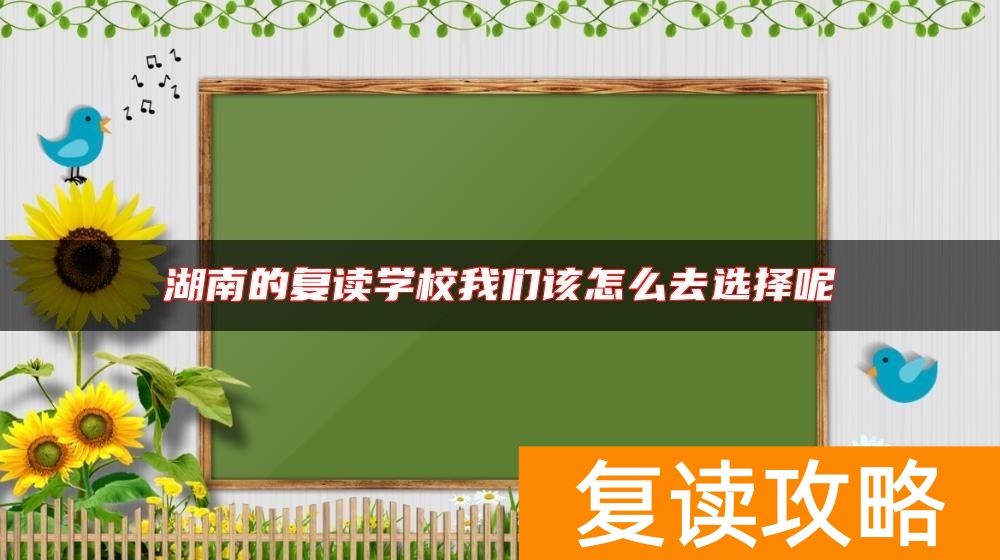 湖南的复读学校我们该怎么去选择呢