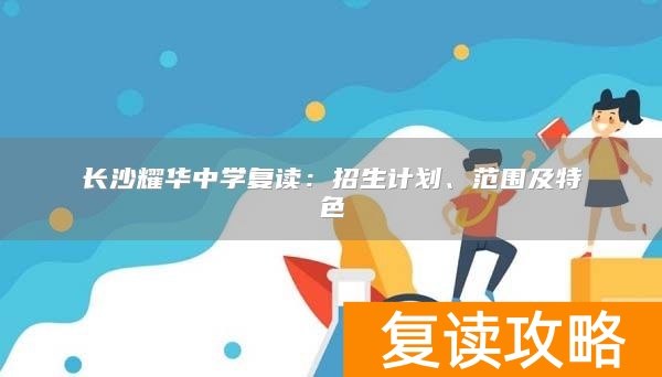 长沙耀华中学复读：招生计划、范围及特色