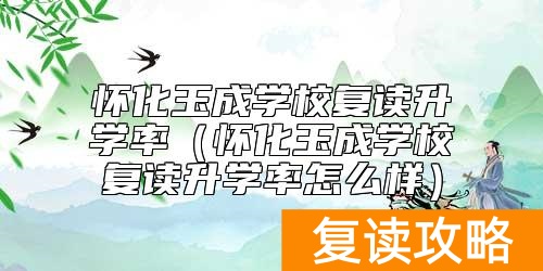 怀化玉成学校复读升学率（怀化玉成学校复读升学率怎么样）