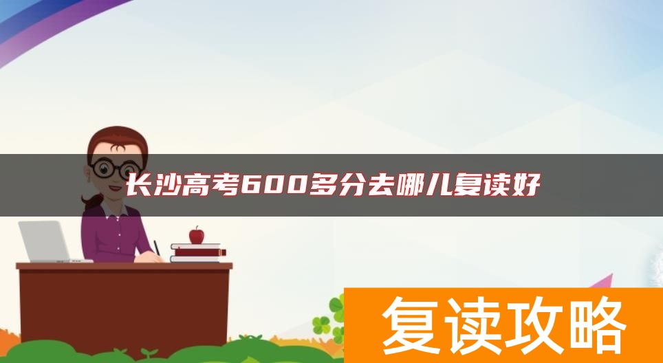 长沙高考600多分去哪儿复读好