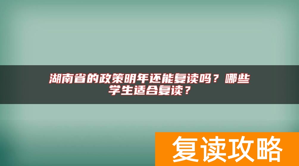 湖南省的政策明年还能复读吗？哪些学生适合复读？
