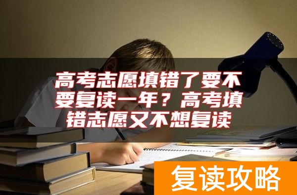 高考志愿填错了要不要复读一年？高考填错志愿又不想复读