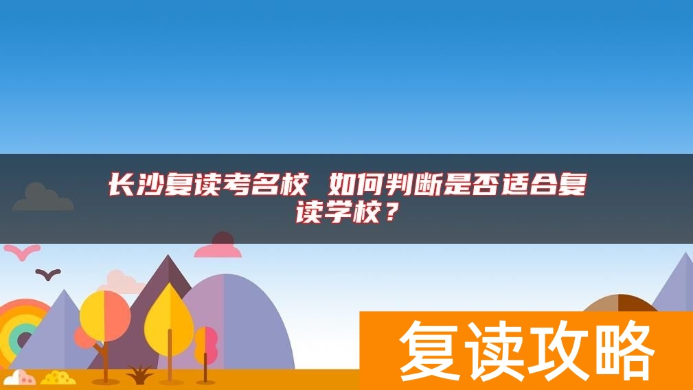 长沙复读考名校 如何判断是否适合复读学校？