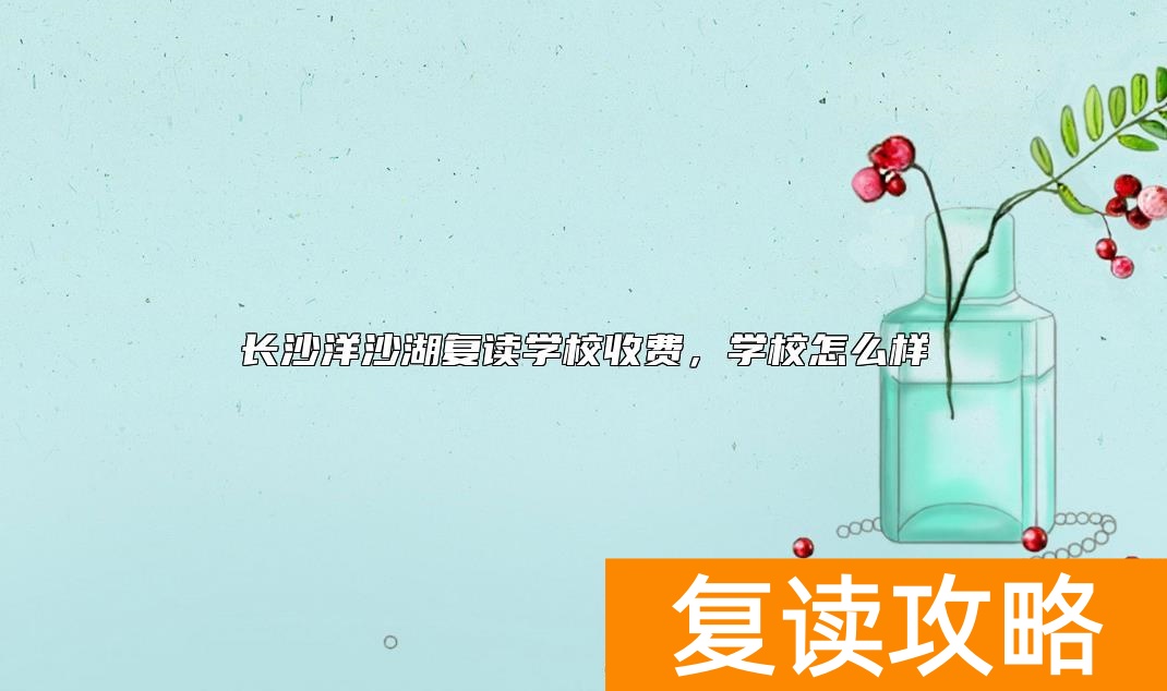 长沙洋沙湖复读学校收费，学校怎么样