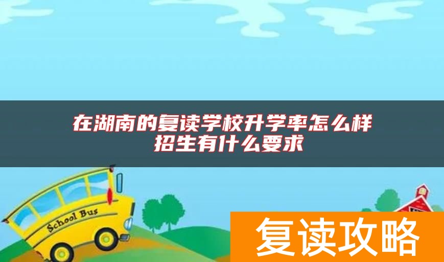 在湖南的复读学校升学率怎么样 招生有什么要求