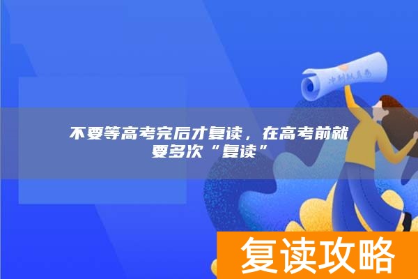 不要等高考完后才复读，在高考前就要多次“复读”