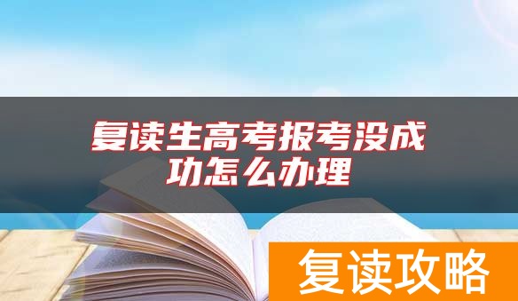 复读生高考报考没成功怎么办理