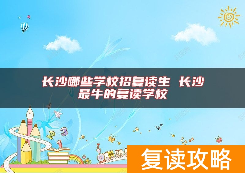 长沙哪些学校招复读生 长沙最牛的复读学校