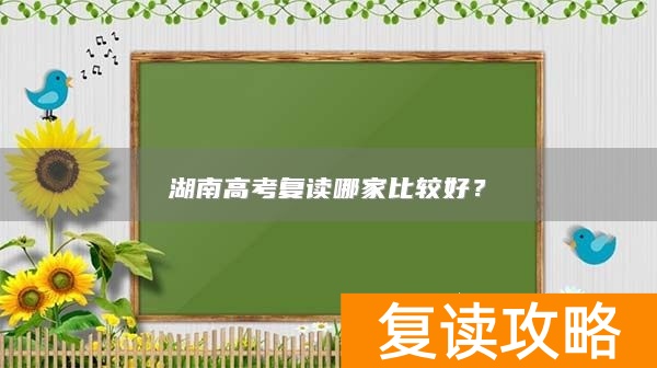 湖南高考复读哪家比较好？