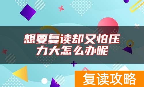 想要复读却又怕压力大怎么办呢