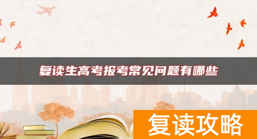 复读生高考报考常见问题有哪些
