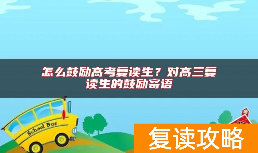 怎么鼓励高考复读生？对高三复读生的鼓励寄语
