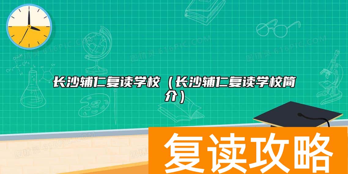 长沙辅仁复读学校（长沙辅仁复读学校简介）