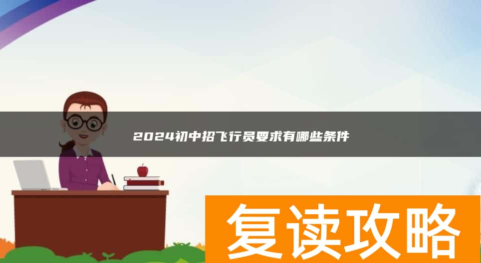 2024初中招飞行员要求有哪些条件