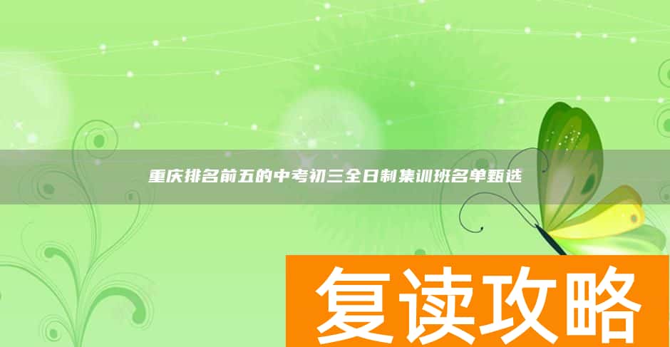 重庆排名前五的中考初三全日制集训班名单甄选