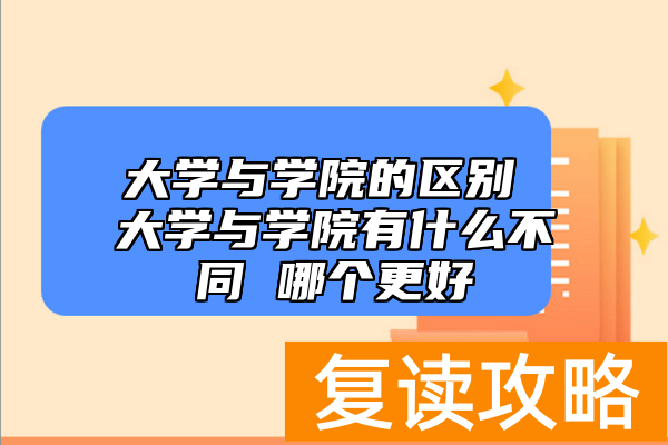大学与学院的区别 大学与学院有什么不同 哪个更好