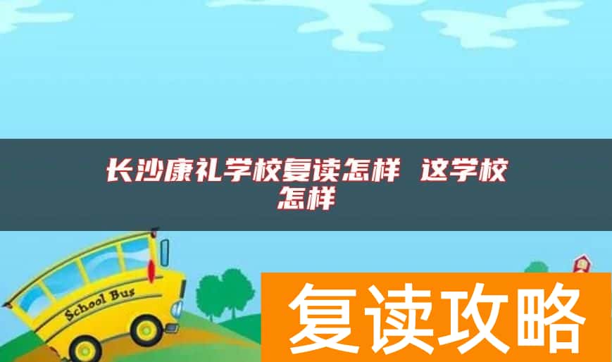 长沙康礼学校复读怎样 这学校怎样