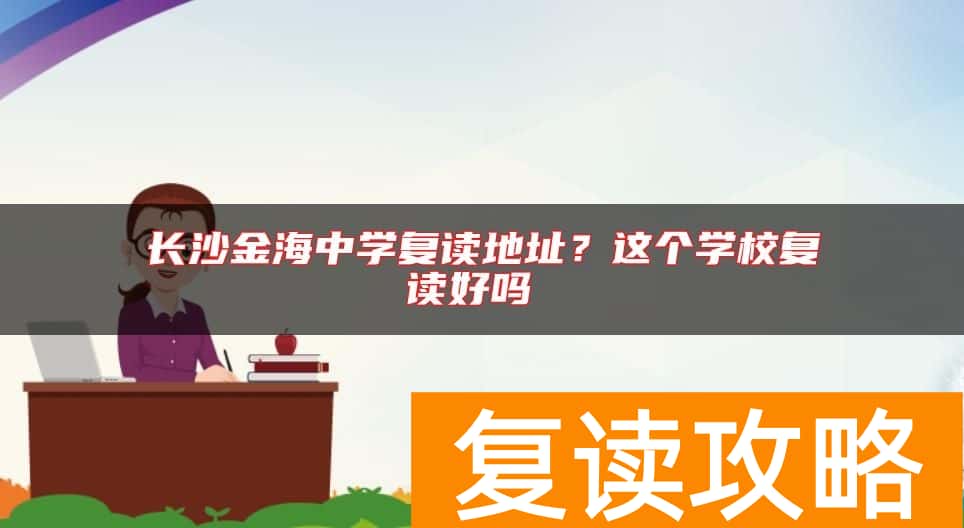 长沙金海中学复读地址？这个学校复读好吗