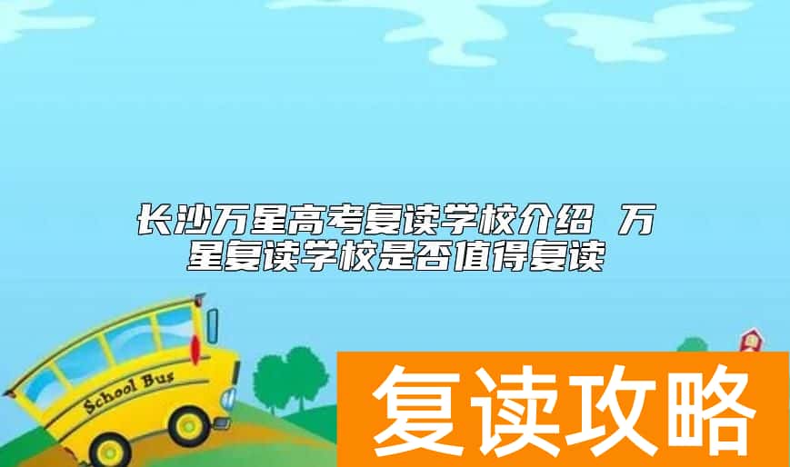 长沙万星高考复读学校介绍 万星复读学校是否值得复读