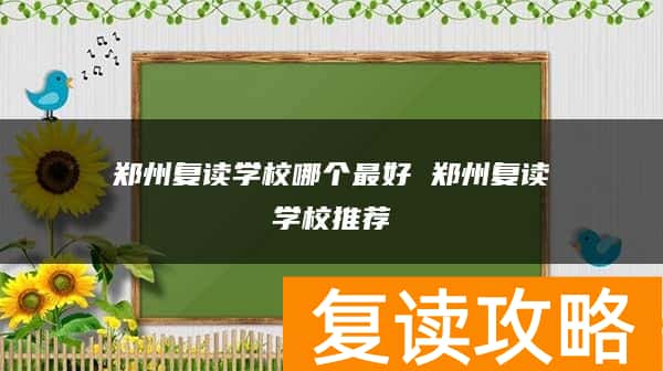 郑州复读学校哪个最好 郑州复读学校推荐