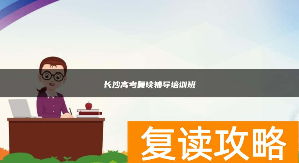 长沙高考复读辅导培训班