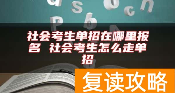 社会考生单招在哪里报名 社会考生怎么走单招