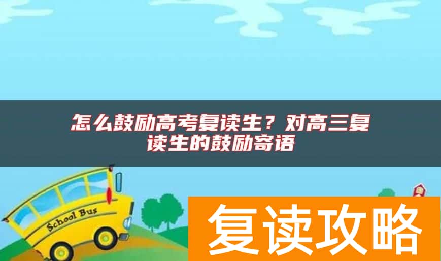 怎么鼓励高考复读生？对高三复读生的鼓励寄语