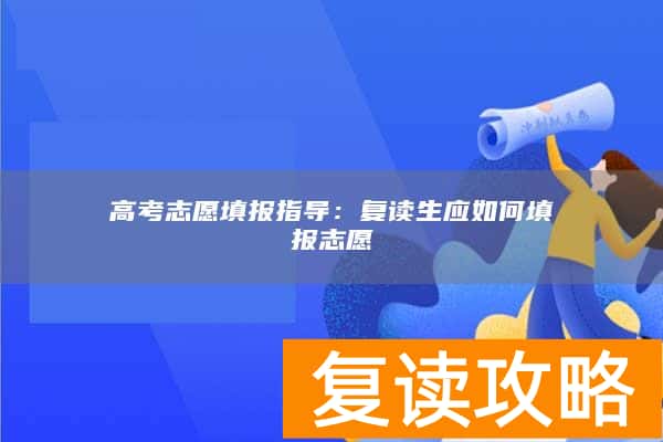 高考志愿填报指导：复读生应如何填报志愿