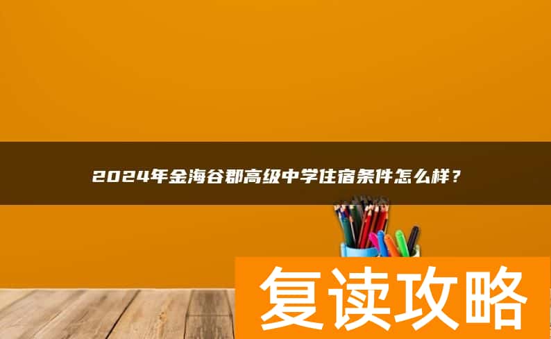 2024年金海谷郡高级中学住宿条件怎么样？