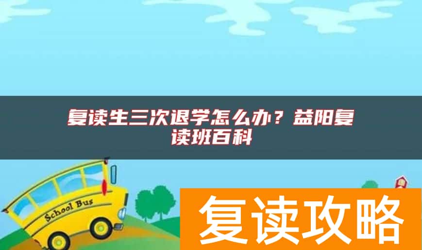复读生三次退学怎么办？益阳复读班百科