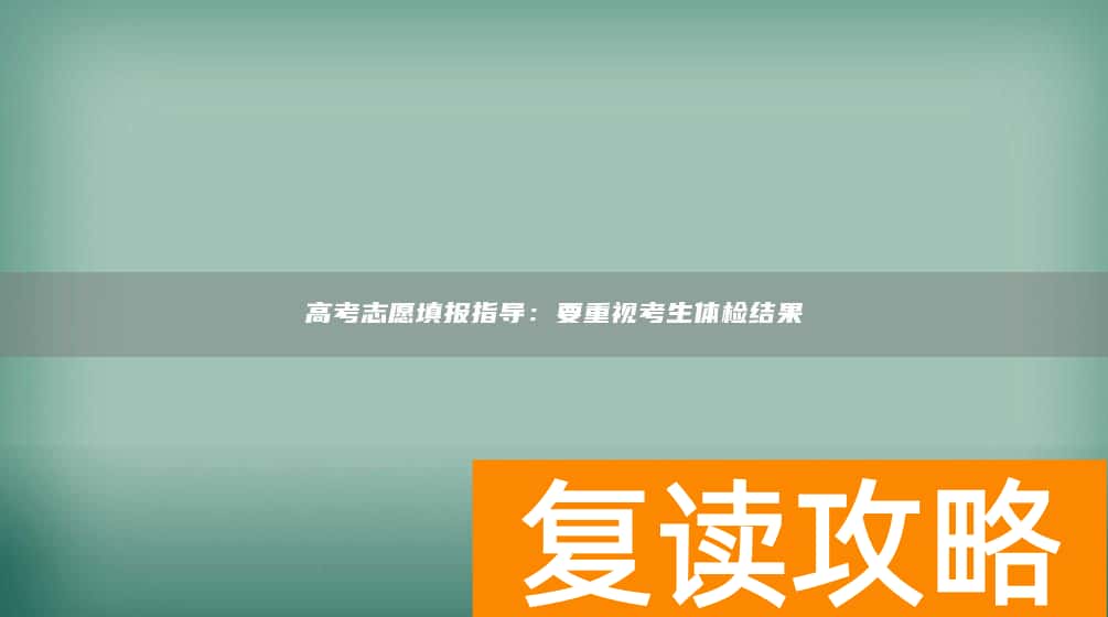 高考志愿填报指导：要重视考生体检结果