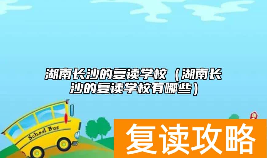 湖南长沙的复读学校（湖南长沙的复读学校有哪些）