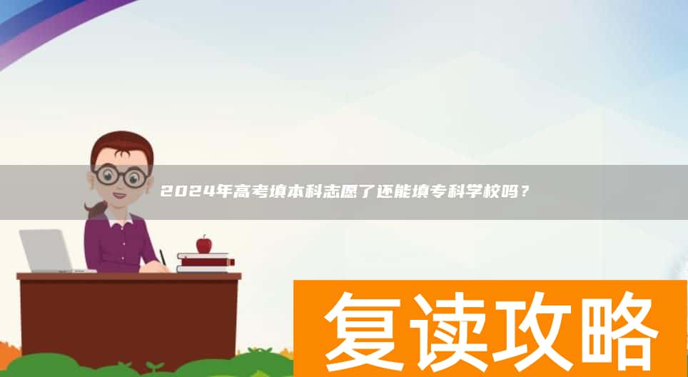 2024年高考填本科志愿了还能填专科学校吗？