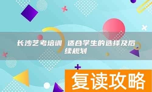 长沙艺考培训 适合学生的选择及后续规划