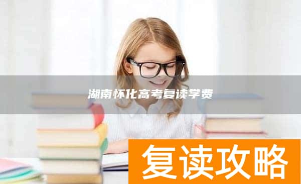 湖南怀化高考复读学费