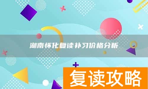 湖南怀化复读补习价格分析