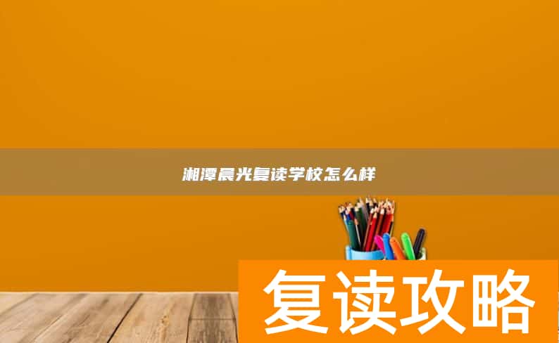 湘潭晨光复读学校怎么样