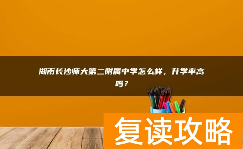 湖南长沙师大第二附属中学怎么样，升学率高吗？