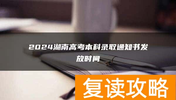 2024湖南高考本科录取通知书发放时间