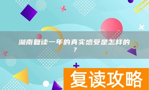 湖南复读一年的真实感受是怎样的？