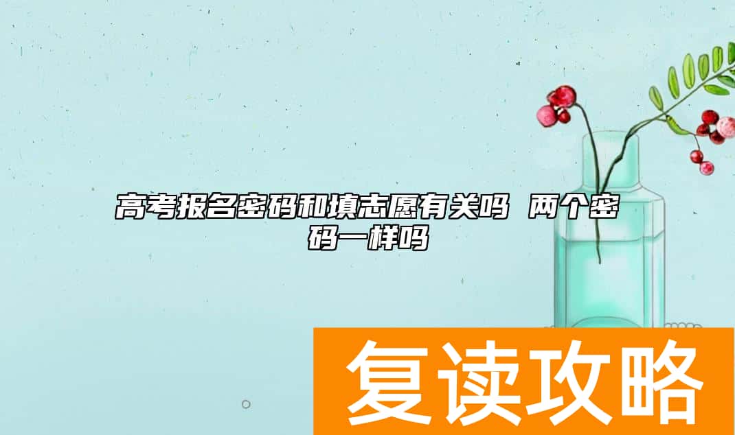 高考报名密码和填志愿有关吗 两个密码一样吗