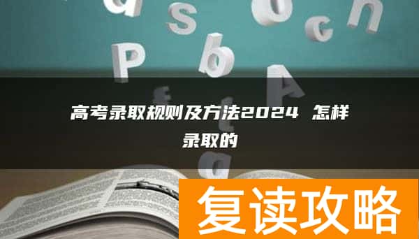 高考录取规则及方法2024 怎样录取的