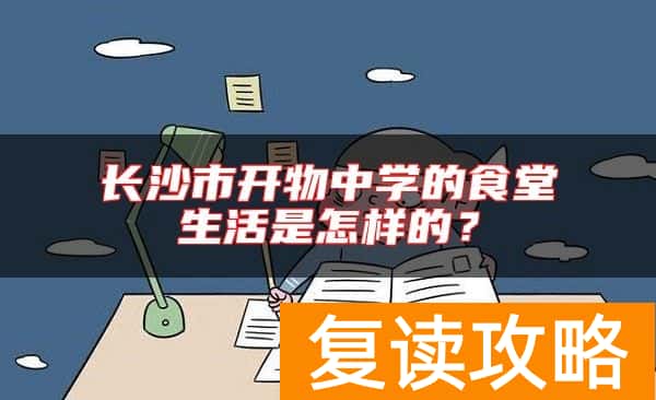 长沙市开物中学的食堂生活是怎样的？