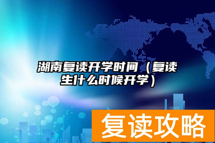 湖南复读开学时间（复读生什么时候开学）