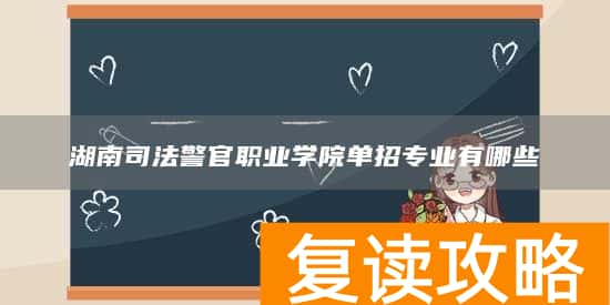 湖南司法警官职业学院单招专业有哪些